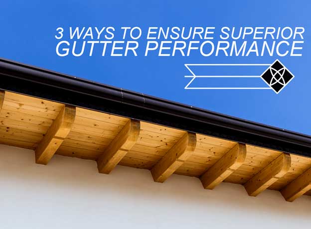 3 ways to ensure superior gutter performance